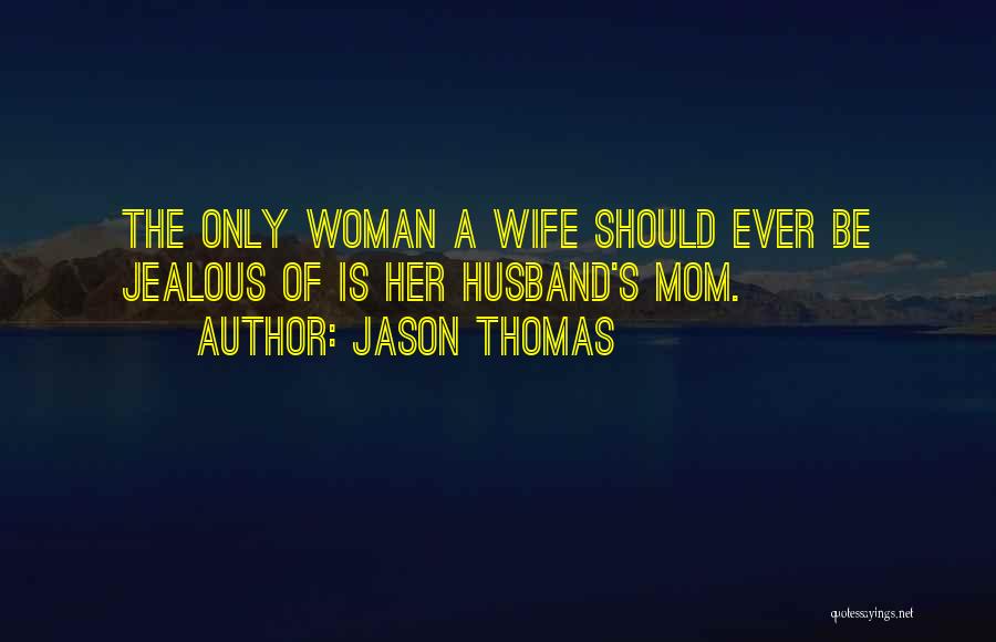 Jason Thomas Quotes: The Only Woman A Wife Should Ever Be Jealous Of Is Her Husband's Mom.