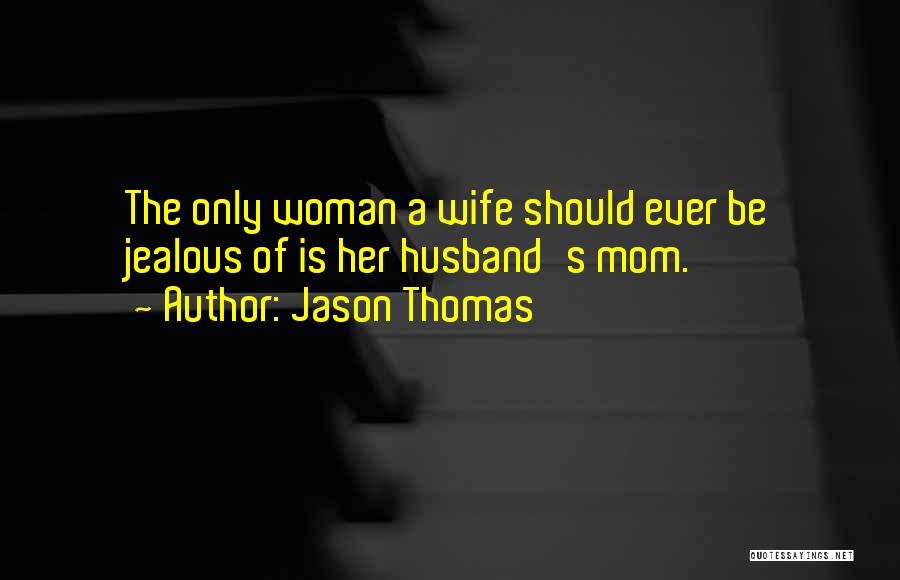 Jason Thomas Quotes: The Only Woman A Wife Should Ever Be Jealous Of Is Her Husband's Mom.