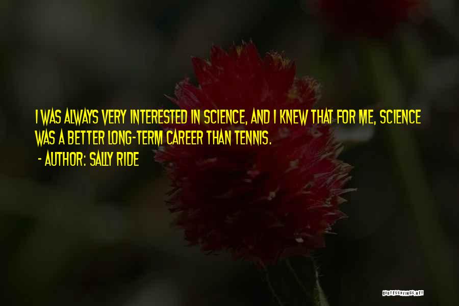 Sally Ride Quotes: I Was Always Very Interested In Science, And I Knew That For Me, Science Was A Better Long-term Career Than