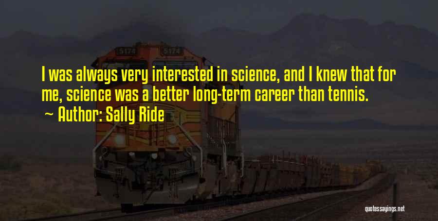 Sally Ride Quotes: I Was Always Very Interested In Science, And I Knew That For Me, Science Was A Better Long-term Career Than