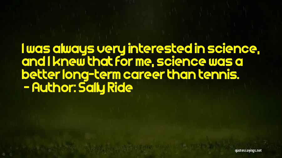 Sally Ride Quotes: I Was Always Very Interested In Science, And I Knew That For Me, Science Was A Better Long-term Career Than