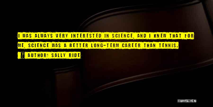 Sally Ride Quotes: I Was Always Very Interested In Science, And I Knew That For Me, Science Was A Better Long-term Career Than