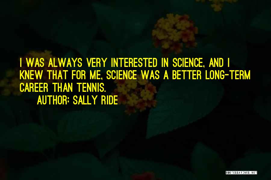 Sally Ride Quotes: I Was Always Very Interested In Science, And I Knew That For Me, Science Was A Better Long-term Career Than