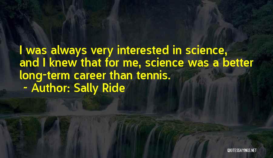 Sally Ride Quotes: I Was Always Very Interested In Science, And I Knew That For Me, Science Was A Better Long-term Career Than