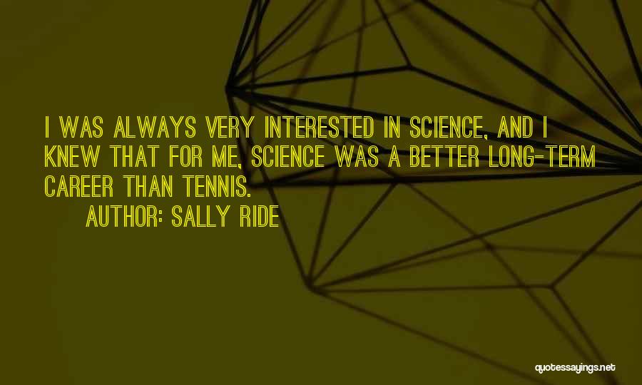 Sally Ride Quotes: I Was Always Very Interested In Science, And I Knew That For Me, Science Was A Better Long-term Career Than
