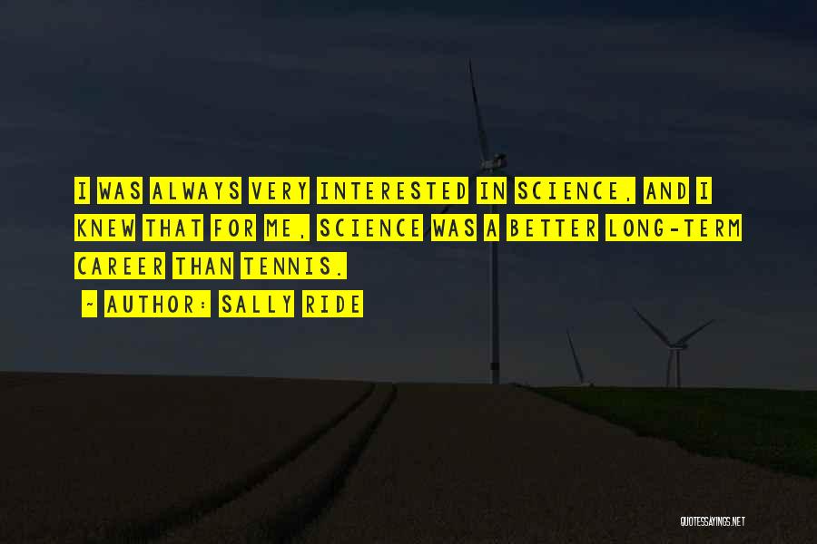 Sally Ride Quotes: I Was Always Very Interested In Science, And I Knew That For Me, Science Was A Better Long-term Career Than