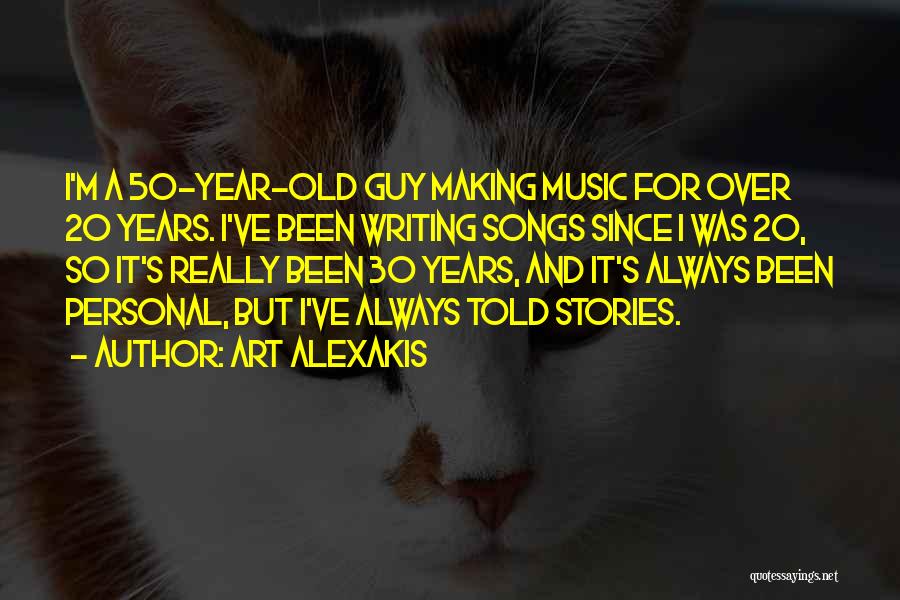 Art Alexakis Quotes: I'm A 50-year-old Guy Making Music For Over 20 Years. I've Been Writing Songs Since I Was 20, So It's