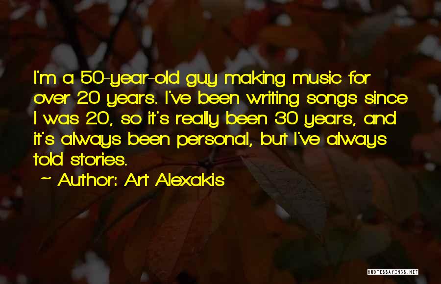 Art Alexakis Quotes: I'm A 50-year-old Guy Making Music For Over 20 Years. I've Been Writing Songs Since I Was 20, So It's
