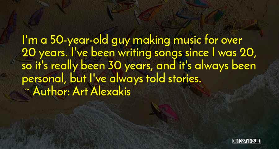 Art Alexakis Quotes: I'm A 50-year-old Guy Making Music For Over 20 Years. I've Been Writing Songs Since I Was 20, So It's