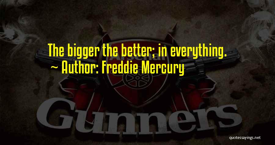 Freddie Mercury Quotes: The Bigger The Better; In Everything.