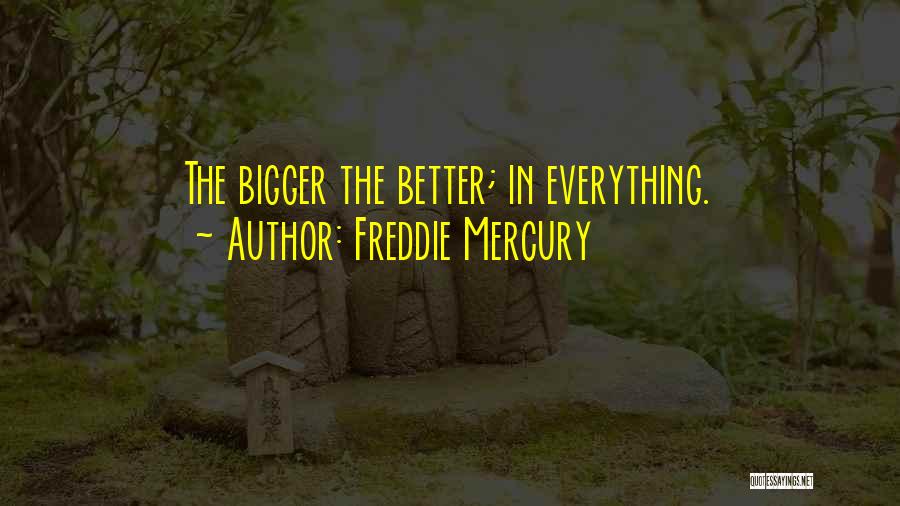 Freddie Mercury Quotes: The Bigger The Better; In Everything.