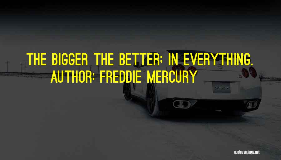 Freddie Mercury Quotes: The Bigger The Better; In Everything.