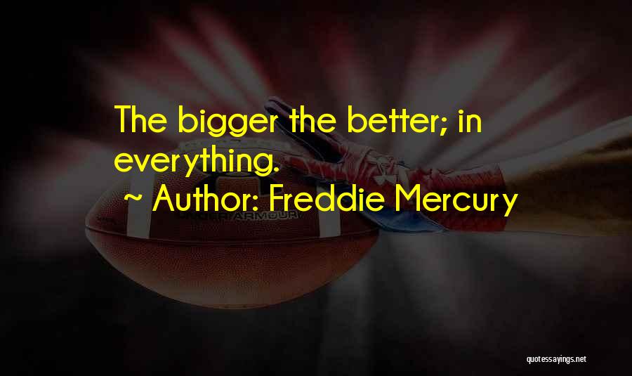 Freddie Mercury Quotes: The Bigger The Better; In Everything.