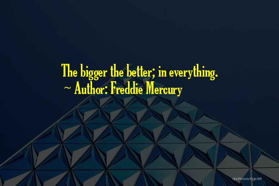 Freddie Mercury Quotes: The Bigger The Better; In Everything.
