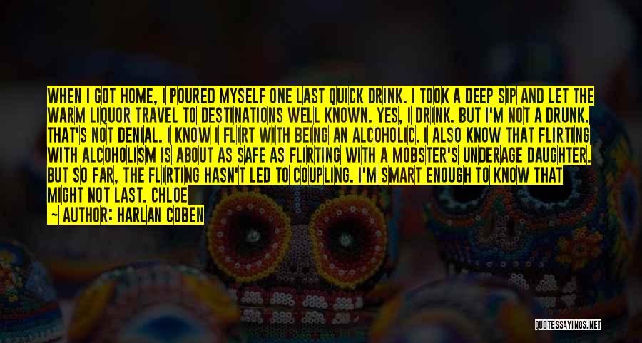 Harlan Coben Quotes: When I Got Home, I Poured Myself One Last Quick Drink. I Took A Deep Sip And Let The Warm