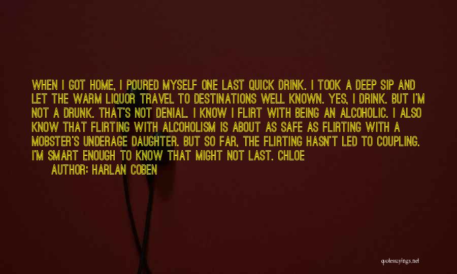 Harlan Coben Quotes: When I Got Home, I Poured Myself One Last Quick Drink. I Took A Deep Sip And Let The Warm