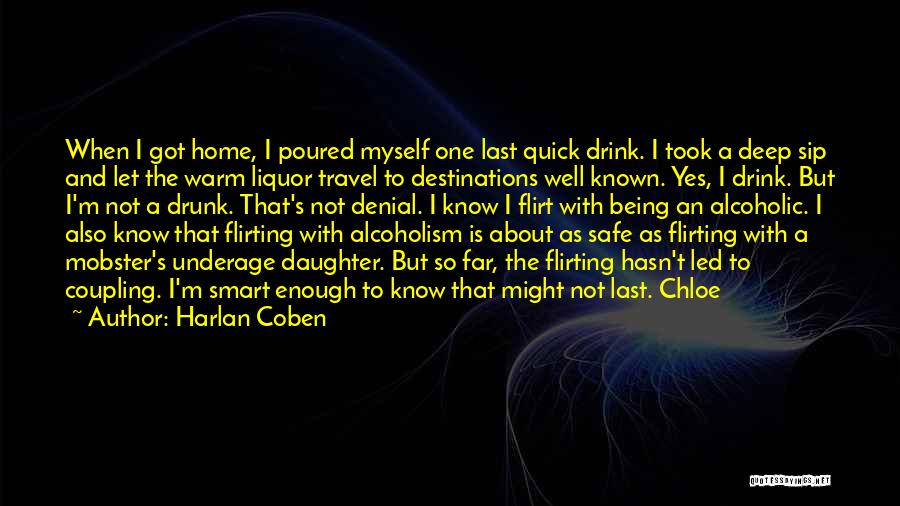 Harlan Coben Quotes: When I Got Home, I Poured Myself One Last Quick Drink. I Took A Deep Sip And Let The Warm