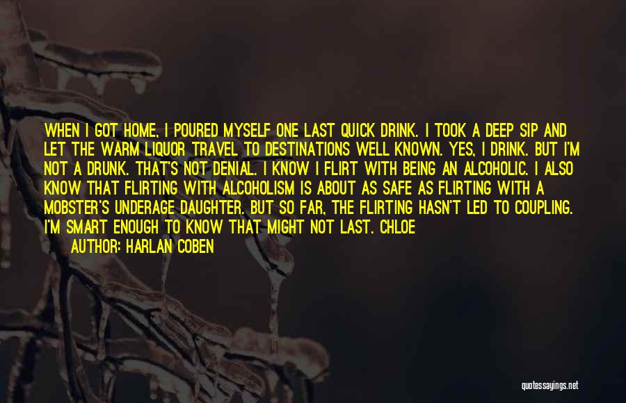 Harlan Coben Quotes: When I Got Home, I Poured Myself One Last Quick Drink. I Took A Deep Sip And Let The Warm