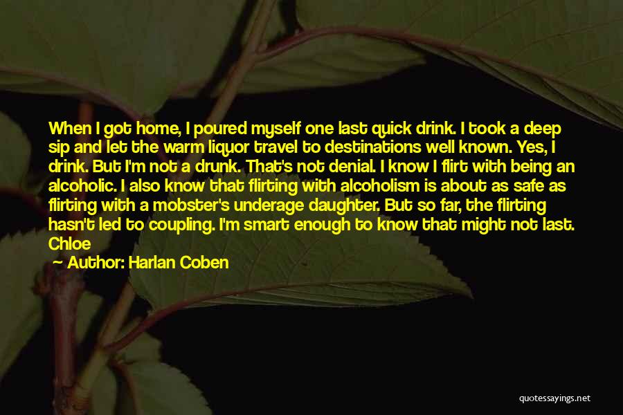 Harlan Coben Quotes: When I Got Home, I Poured Myself One Last Quick Drink. I Took A Deep Sip And Let The Warm