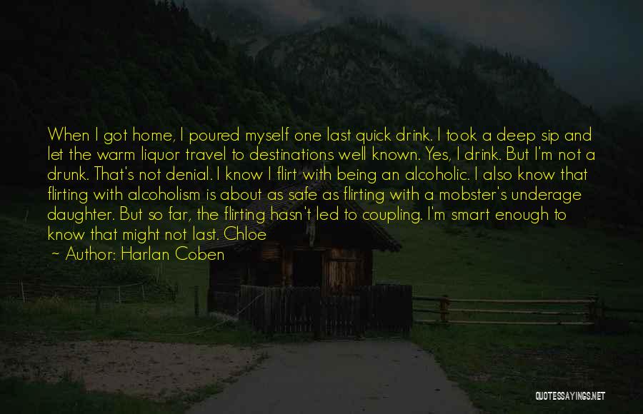 Harlan Coben Quotes: When I Got Home, I Poured Myself One Last Quick Drink. I Took A Deep Sip And Let The Warm