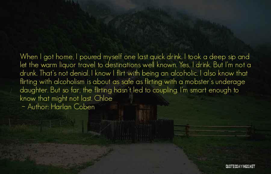 Harlan Coben Quotes: When I Got Home, I Poured Myself One Last Quick Drink. I Took A Deep Sip And Let The Warm