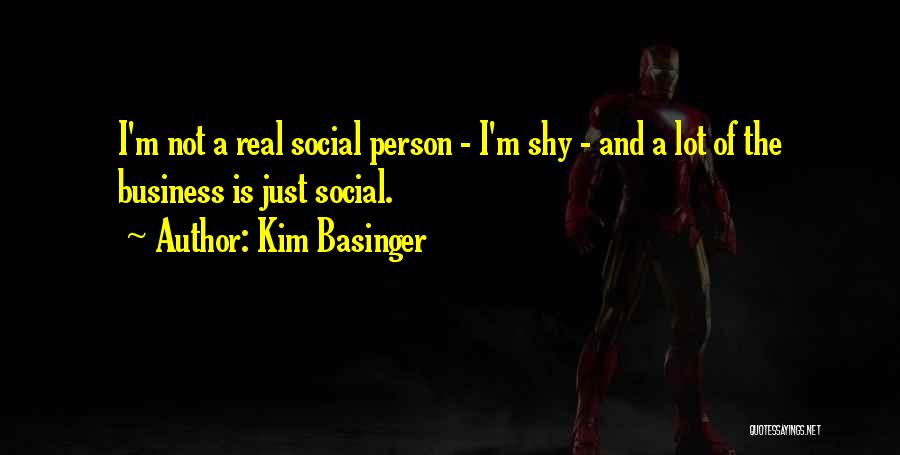 Kim Basinger Quotes: I'm Not A Real Social Person - I'm Shy - And A Lot Of The Business Is Just Social.