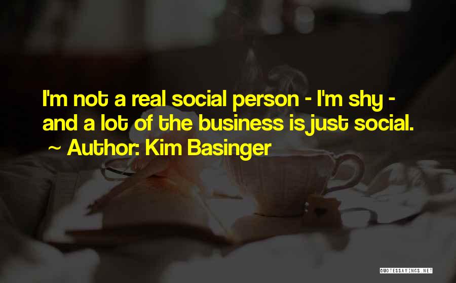 Kim Basinger Quotes: I'm Not A Real Social Person - I'm Shy - And A Lot Of The Business Is Just Social.