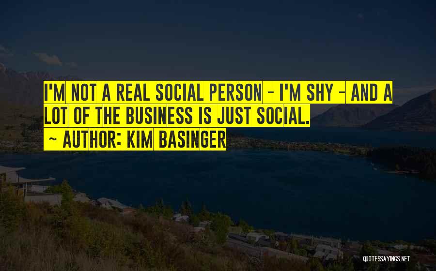 Kim Basinger Quotes: I'm Not A Real Social Person - I'm Shy - And A Lot Of The Business Is Just Social.
