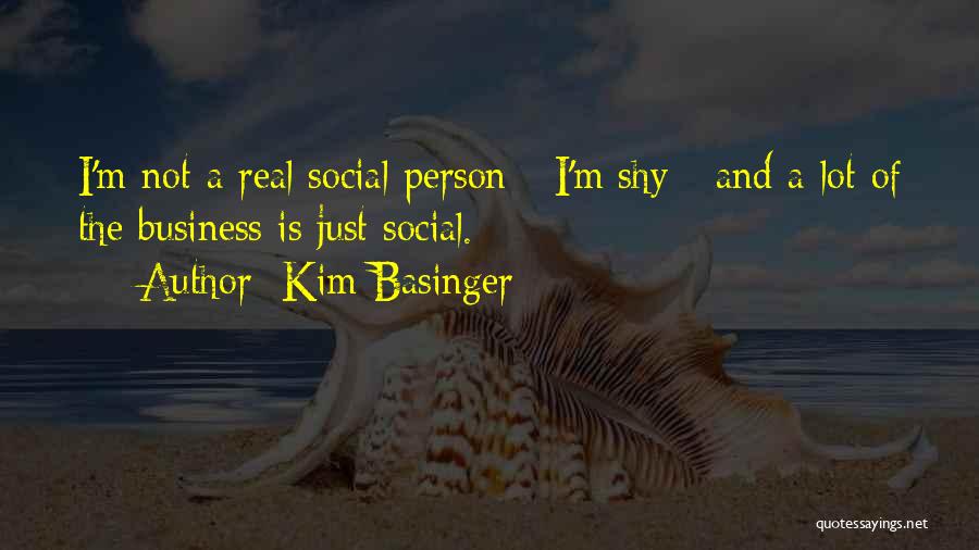 Kim Basinger Quotes: I'm Not A Real Social Person - I'm Shy - And A Lot Of The Business Is Just Social.