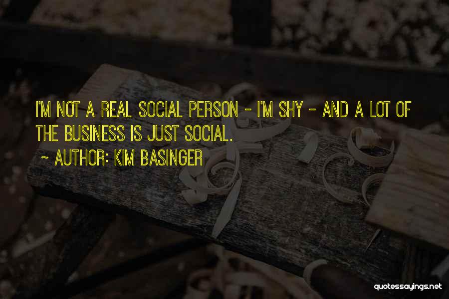 Kim Basinger Quotes: I'm Not A Real Social Person - I'm Shy - And A Lot Of The Business Is Just Social.