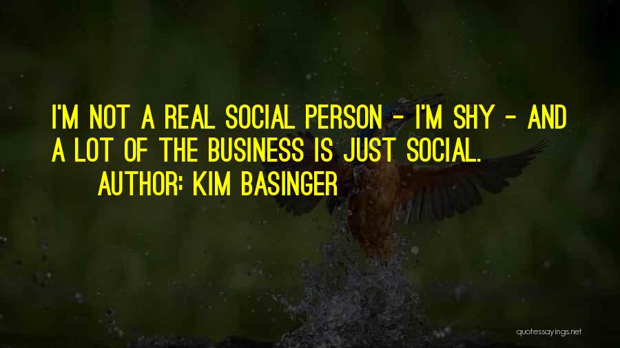 Kim Basinger Quotes: I'm Not A Real Social Person - I'm Shy - And A Lot Of The Business Is Just Social.