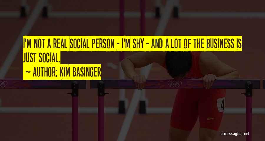 Kim Basinger Quotes: I'm Not A Real Social Person - I'm Shy - And A Lot Of The Business Is Just Social.