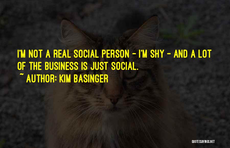 Kim Basinger Quotes: I'm Not A Real Social Person - I'm Shy - And A Lot Of The Business Is Just Social.