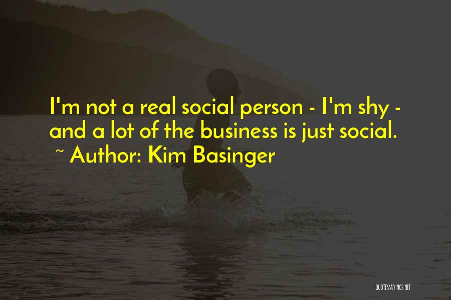 Kim Basinger Quotes: I'm Not A Real Social Person - I'm Shy - And A Lot Of The Business Is Just Social.