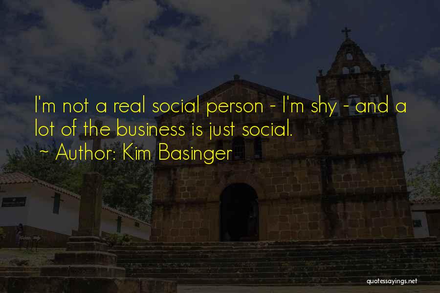 Kim Basinger Quotes: I'm Not A Real Social Person - I'm Shy - And A Lot Of The Business Is Just Social.