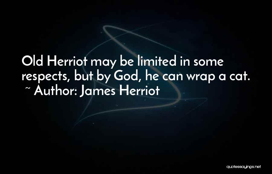 James Herriot Quotes: Old Herriot May Be Limited In Some Respects, But By God, He Can Wrap A Cat.