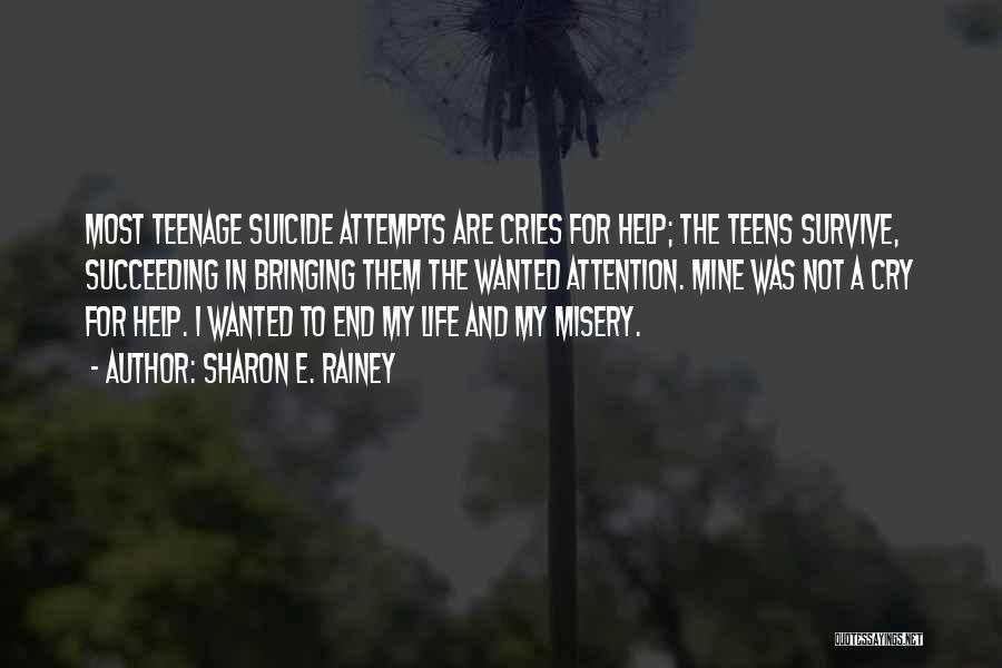 Sharon E. Rainey Quotes: Most Teenage Suicide Attempts Are Cries For Help; The Teens Survive, Succeeding In Bringing Them The Wanted Attention. Mine Was