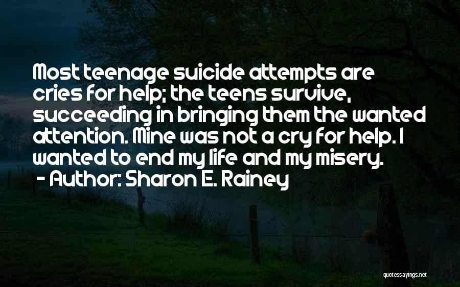 Sharon E. Rainey Quotes: Most Teenage Suicide Attempts Are Cries For Help; The Teens Survive, Succeeding In Bringing Them The Wanted Attention. Mine Was