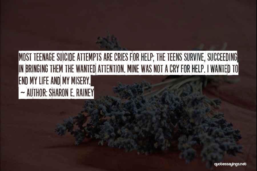 Sharon E. Rainey Quotes: Most Teenage Suicide Attempts Are Cries For Help; The Teens Survive, Succeeding In Bringing Them The Wanted Attention. Mine Was