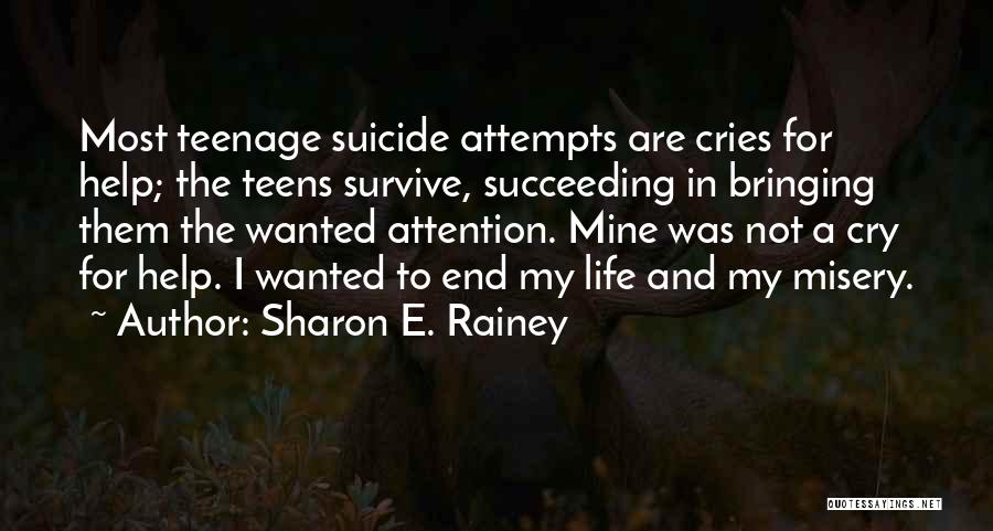 Sharon E. Rainey Quotes: Most Teenage Suicide Attempts Are Cries For Help; The Teens Survive, Succeeding In Bringing Them The Wanted Attention. Mine Was