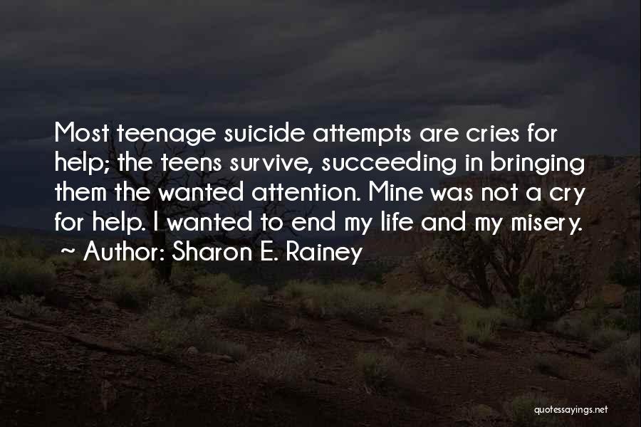 Sharon E. Rainey Quotes: Most Teenage Suicide Attempts Are Cries For Help; The Teens Survive, Succeeding In Bringing Them The Wanted Attention. Mine Was