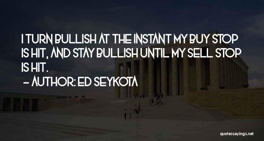 Ed Seykota Quotes: I Turn Bullish At The Instant My Buy Stop Is Hit, And Stay Bullish Until My Sell Stop Is Hit.