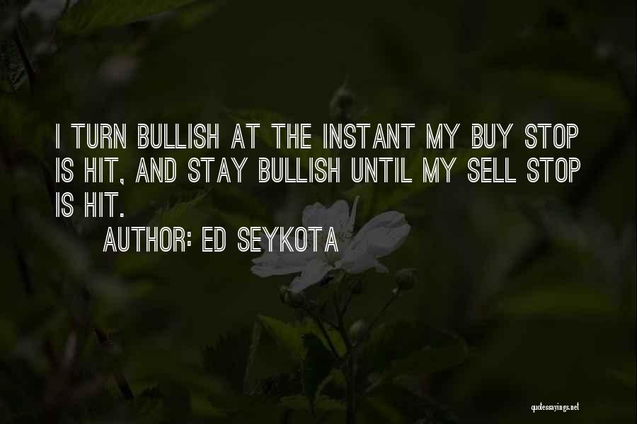 Ed Seykota Quotes: I Turn Bullish At The Instant My Buy Stop Is Hit, And Stay Bullish Until My Sell Stop Is Hit.