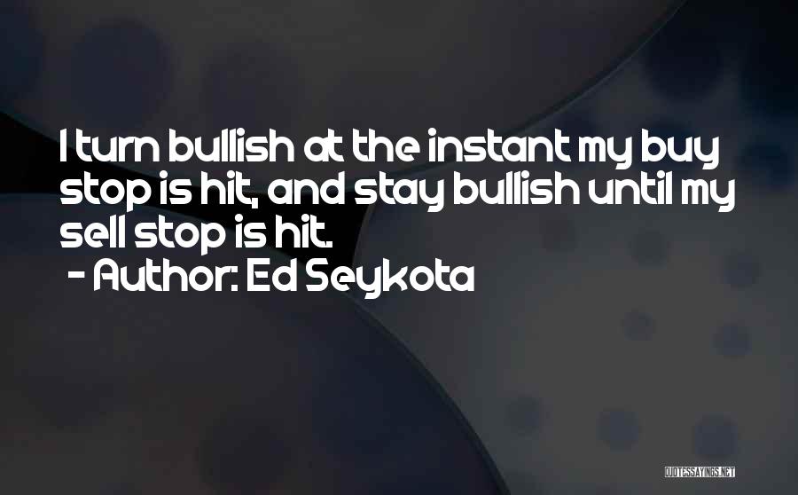 Ed Seykota Quotes: I Turn Bullish At The Instant My Buy Stop Is Hit, And Stay Bullish Until My Sell Stop Is Hit.