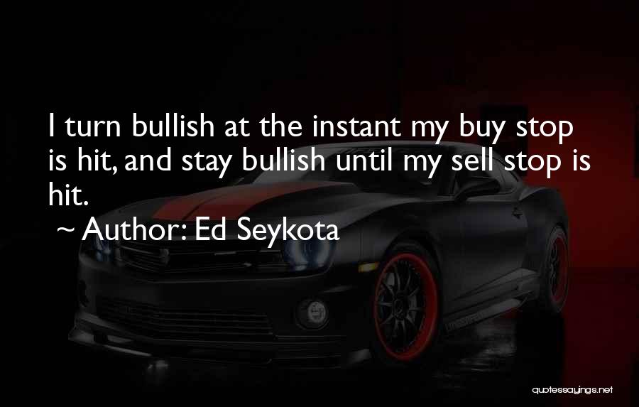 Ed Seykota Quotes: I Turn Bullish At The Instant My Buy Stop Is Hit, And Stay Bullish Until My Sell Stop Is Hit.