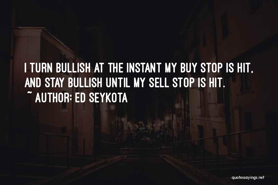 Ed Seykota Quotes: I Turn Bullish At The Instant My Buy Stop Is Hit, And Stay Bullish Until My Sell Stop Is Hit.