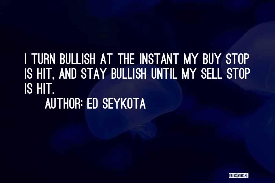 Ed Seykota Quotes: I Turn Bullish At The Instant My Buy Stop Is Hit, And Stay Bullish Until My Sell Stop Is Hit.