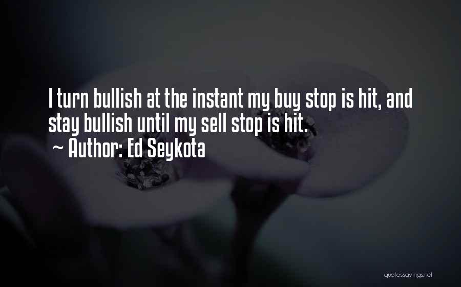 Ed Seykota Quotes: I Turn Bullish At The Instant My Buy Stop Is Hit, And Stay Bullish Until My Sell Stop Is Hit.
