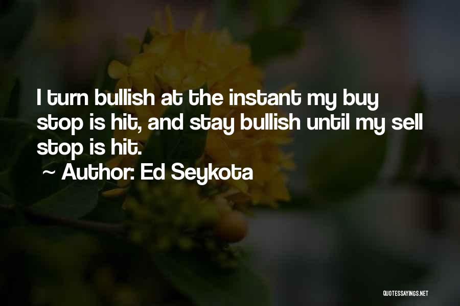 Ed Seykota Quotes: I Turn Bullish At The Instant My Buy Stop Is Hit, And Stay Bullish Until My Sell Stop Is Hit.