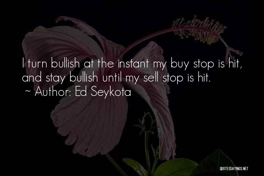 Ed Seykota Quotes: I Turn Bullish At The Instant My Buy Stop Is Hit, And Stay Bullish Until My Sell Stop Is Hit.